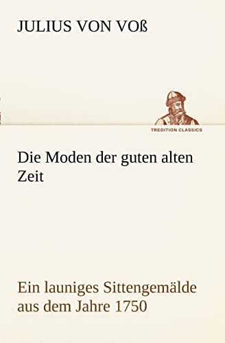 9783847238195: Die Moden der guten alten Zeit: Ein launiges Sittengemlde aus dem Jahre 1750 (TREDITION CLASSICS)