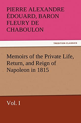 Stock image for Memoirs of the Private Life, Return, and Reign of Napoleon in 1815, Vol I TREDITION CLASSICS for sale by PBShop.store US