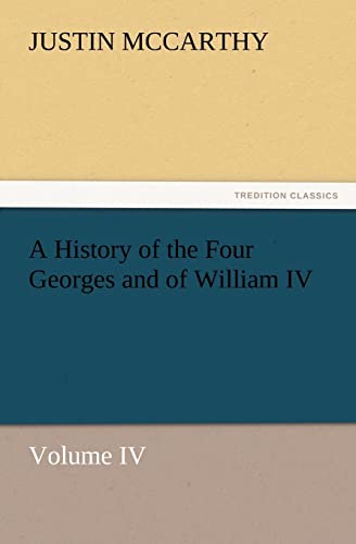 A History of the Four Georges and of William IV, Volume IV (9783847241232) by McCarthy, Professor Of History Justin