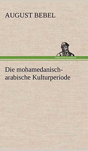 Die Mohamedanisch-Arabische Kulturperiode (German Edition) (9783847243656) by Bebel, August