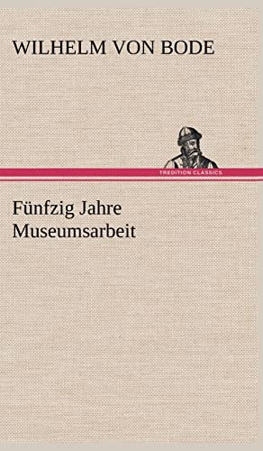 Funfzig Jahre Museumsarbeit (German Edition) (9783847244271) by Bode, Wilhelm Von