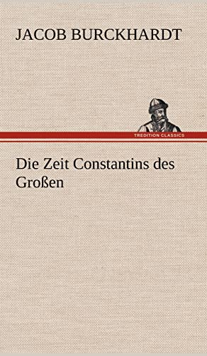 Die Zeit Constantins Des Grossen (German Edition) (9783847245025) by Burckhardt, Jacob