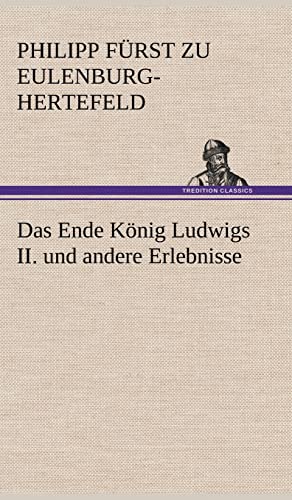 Das Ende Konig Ludwigs II. Und Andere Erlebnisse (German Edition) - Eulenburg-Hertefeld, Philipp F