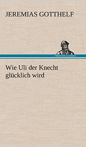 Wie Uli Der Knecht Glucklich Wird (German Edition) (9783847250111) by Gotthelf, Jeremias