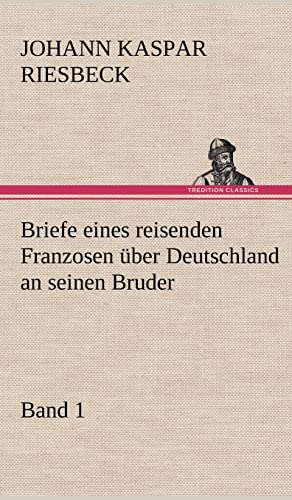 Briefe eines reisenden Franzosen über Deutschland an seinen Bruder - Band 1 - Johann Kaspar Riesbeck