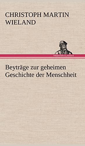 Beytrage Zur Geheimen Geschichte Der Menschheit (German Edition) (9783847268987) by Wieland, Christoph Martin