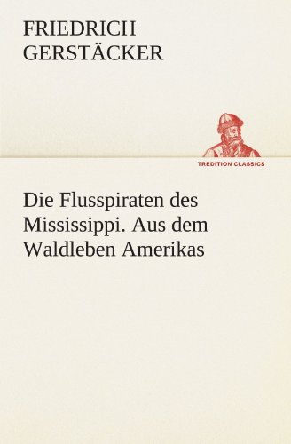 Die Flusspiraten des Mississippi. Aus dem Waldleben Amerikas (German Edition) (9783847291930) by Friedrich Gerst Cker Friedrich Gerstacker