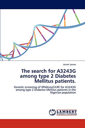 Stock image for The search for A3243G among type 2 Diabetes Mellitus patients.: Genetic screening of tRNALeu(UUR) for A3243G among type 2 Diabetes Mellitus patients in the Nigerian population for sale by Lucky's Textbooks