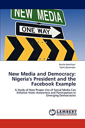 Stock image for New Media and Democracy: Nigeria's President and the Facebook Example: A Study of How Proper Use of Social Media Can Enhance Voter Awareness and Participation in Emerging Democracies for sale by Lucky's Textbooks