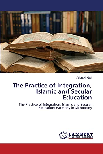 Stock image for The Practice of Integration, Islamic and Secular Education: The Practice of Integration, Islamic and Secular Education: Harmony in Dichotomy for sale by Lucky's Textbooks