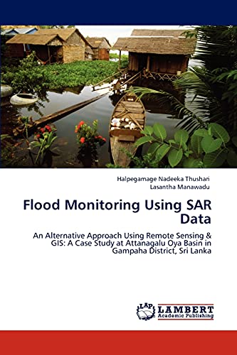 Imagen de archivo de Flood Monitoring Using SAR Data: An Alternative Approach Using Remote Sensing & GIS: A Case Study at Attanagalu Oya Basin in Gampaha District, Sri Lanka a la venta por Lucky's Textbooks