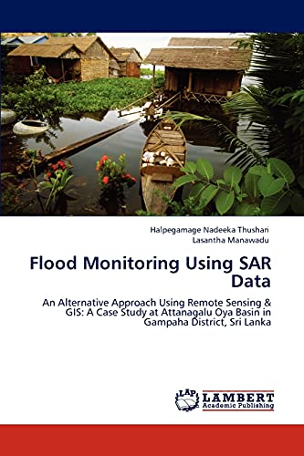 9783847314769: Flood Monitoring Using SAR Data: An Alternative Approach Using Remote Sensing & GIS: A Case Study at Attanagalu Oya Basin in Gampaha District, Sri Lanka