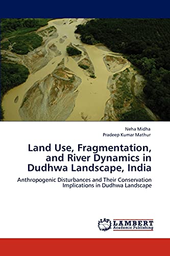 Stock image for Land Use, Fragmentation, and River Dynamics in Dudhwa Landscape, India: Anthropogenic Disturbances and Their Conservation Implications in Dudhwa Landscape for sale by Lucky's Textbooks