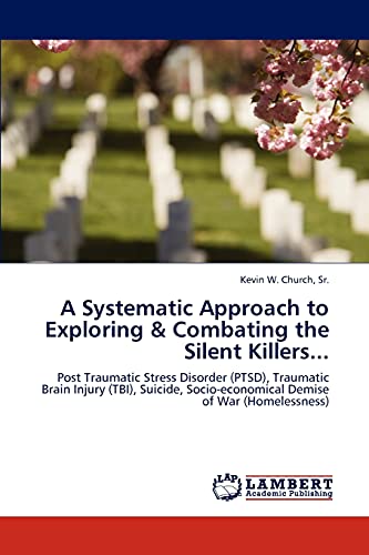 Beispielbild fr A Systematic Approach to Exploring & Combating the Silent Killers.: Post Traumatic Stress Disorder (PTSD), Traumatic Brain Injury (TBI), Suicide, Socio-economical Demise of War (Homelessness) zum Verkauf von Lucky's Textbooks
