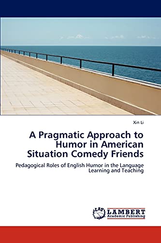 A Pragmatic Approach to Humor in American Situation Comedy Friends: Pedagogical Roles of English Humor in the Language Learning and Teaching (9783847322429) by Li, Xin
