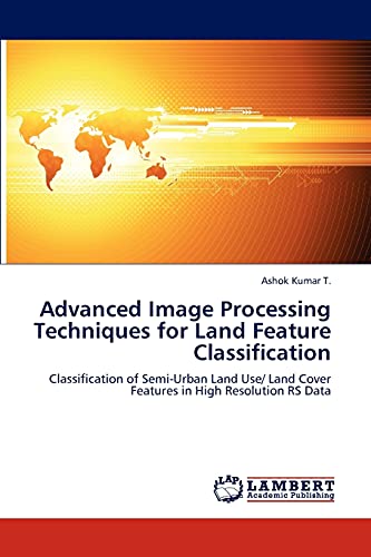 9783847324225: Advanced Image Processing Techniques for Land Feature Classification: Classification of Semi-Urban Land Use/ Land Cover Features in High Resolution RS Data