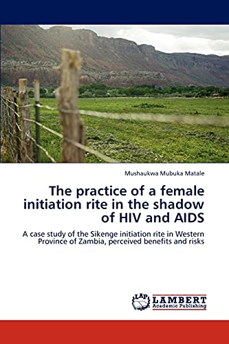 Stock image for The practice of a female initiation rite in the shadow of HIV and AIDS: A case study of the Sikenge initiation rite in Western Province of Zambia, perceived benefits and risks for sale by Lucky's Textbooks