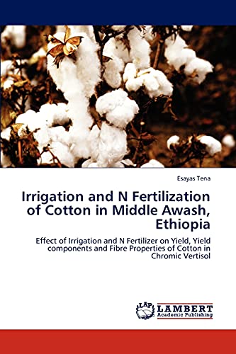 9783847327516: Irrigation and N Fertilization of Cotton in Middle Awash, Ethiopia: Effect of Irrigation and N Fertilizer on Yield, Yield components and Fibre Properties of Cotton in Chromic Vertisol