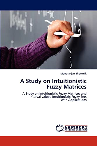 Imagen de archivo de A Study on Intuitionistic Fuzzy Matrices: A Study on Intuitionistic Fuzzy Matrices and Interval-valued Intuitionistic Fuzzy Sets with Applications a la venta por Lucky's Textbooks