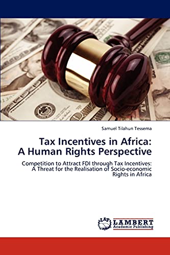 Tax Incentives in Africa: A Human Rights Perspective : Competition to Attract FDI through Tax Incentives: A Threat for the Realisation of Socio-economic Rights in Africa - Samuel Tilahun Tessema