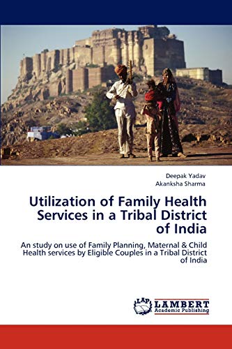 Imagen de archivo de Utilization of Family Health Services in a Tribal District of India: An study on use of Family Planning, Maternal & Child Health services by Eligible Couples in a Tribal District of India a la venta por Lucky's Textbooks