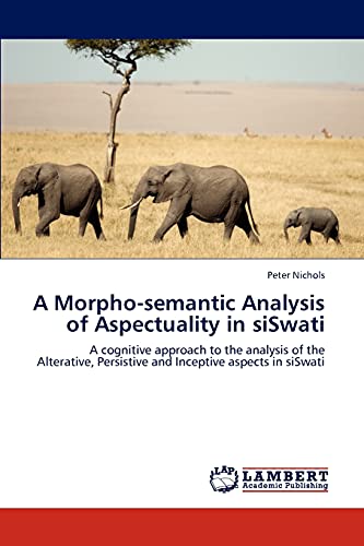 A Morpho-semantic Analysis of Aspectuality in siSwati: A cognitive approach to the analysis of the Alterative, Persistive and Inceptive aspects in siSwati (9783847339557) by Nichols, Peter