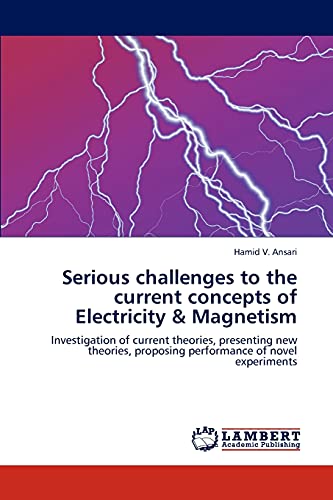 9783847341819: Serious challenges to the current concepts of Electricity & Magnetism: Investigation of current theories, presenting new theories, proposing performance of novel experiments