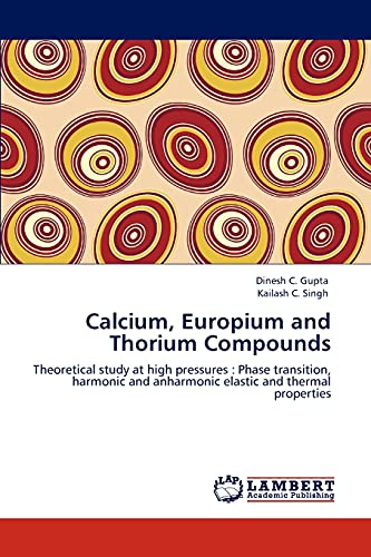 9783847344650: Calcium, Europium and Thorium Compounds: Theoretical study at high pressures : Phase transition, harmonic and anharmonic elastic and thermal properties