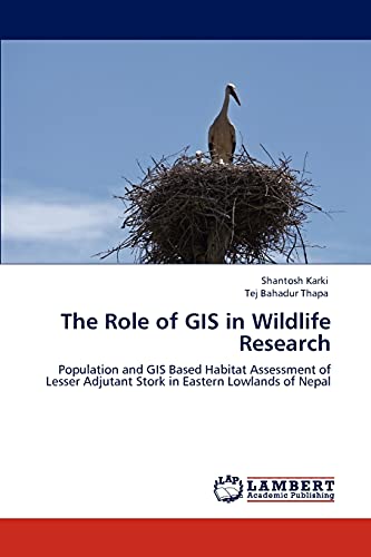 Stock image for The Role of GIS in Wildlife Research: Population and GIS Based Habitat Assessment of Lesser Adjutant Stork in Eastern Lowlands of Nepal for sale by Lucky's Textbooks