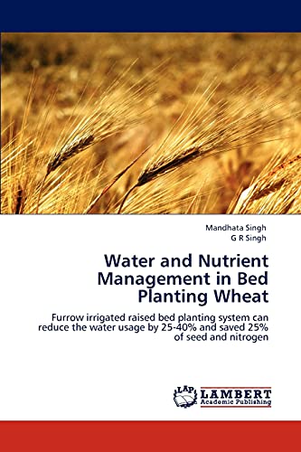 Stock image for Water and Nutrient Management in Bed Planting Wheat: Furrow irrigated raised bed planting system can reduce the water usage by 25-40% and saved 25% of seed and nitrogen for sale by Lucky's Textbooks