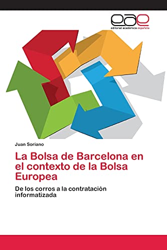 La Bolsa de Barcelona en el contexto de la Bolsa Europea: De los corros a la contrataciÃ³n informatizada (Spanish Edition) (9783847350897) by Soriano, Juan