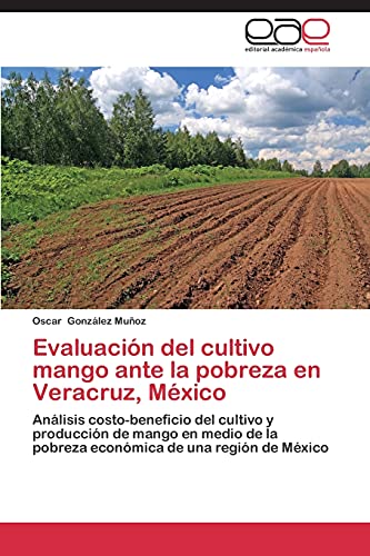 9783847351030: Evaluacin del cultivo mango ante la pobreza en Veracruz, Mxico: Anlisis costo-beneficio del cultivo y produccin de mango en medio de la pobreza econmica de una regin de Mxico