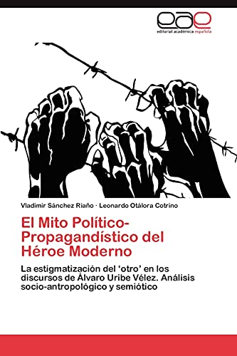 Stock image for El Mito Poltico-Propagandstico del Hroe Moderno: La representacin del ?otro? en los discursos de lvaro Uribe Vlez. Anlisis socio-antropolgico y semitico (Spanish Edition) for sale by Lucky's Textbooks