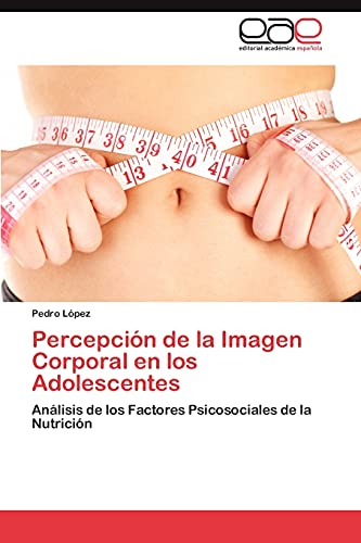 9783847354055: Percepcin de la Imagen Corporal en los Adolescentes: Anlisis de los Factores Psicosociales de la Nutricin (Spanish Edition)