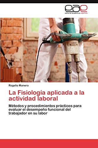 9783847356035: La Fisiologa aplicada a la actividad laboral: Mtodos y procedimientos prcticos para evaluar el desempeo funcional del trabajador en su labor