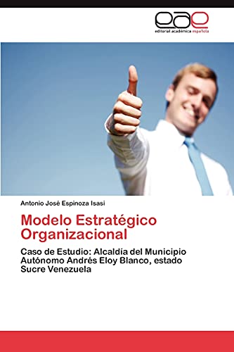 9783847358084: Modelo Estratgico Organizacional: Caso de Estudio: Alcalda del Municipio Autnomo Andrs Eloy Blanco, estado Sucre Venezuela