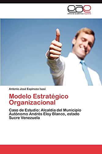 Stock image for Modelo Estratgico Organizacional: Caso de Estudio: Alcalda del Municipio Autnomo Andrs Eloy Blanco, estado Sucre Venezuela (Spanish Edition) for sale by Lucky's Textbooks