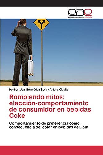 Stock image for Rompiendo mitos: eleccin-comportamiento de consumidor en bebidas Coke: Comportamiento de preferencia como consecuencia del color en bebidas de Cola (Spanish Edition) for sale by Lucky's Textbooks