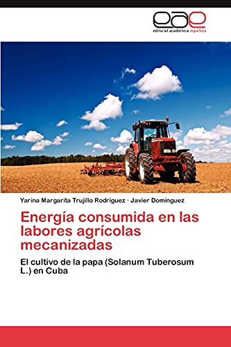 Imagen de archivo de Energa consumida en las labores agrcolas mecanizadas: El cultivo de la papa (Solanum Tuberosum L.) en Cuba (Spanish Edition) a la venta por Lucky's Textbooks