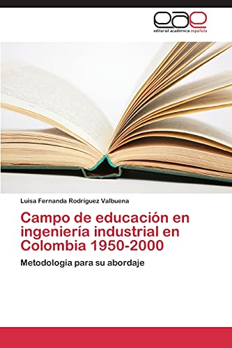 9783847361053: Campo de educacin en ingeniera industrial en Colombia 1950-2000: Metodologa para su abordaje (Spanish Edition)