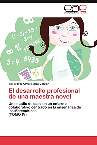 El desarrollo profesional de una maestra novel : Un estudio de caso en un entorno colaborativo centrado en la enseñanza de las Matemáticas (TOMO IV) - María de la Cinta Muñoz-Catalán
