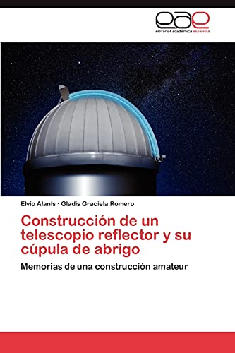 Stock image for Construccin de un telescopio reflector y su cpula de abrigo: Memorias de una construccin amateur (Spanish Edition) for sale by Lucky's Textbooks