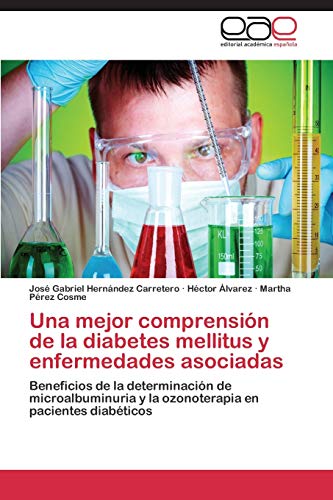 9783847365600: Una mejor comprensin de la diabetes mellitus y enfermedades asociadas: Beneficios de la determinacin de microalbuminuria y la ozonoterapia en pacientes diabticos