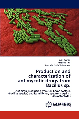 Production and characterization of antimycotic drugs from Bacillus sp.: Antibiotic Production from soil borne bacteria (Bacillus species) and its inhibitory spectrum against dermatophytes (9783847370253) by Kumar, Ajay; Saini, Pragati; Shrivastava, Jenendra Nath