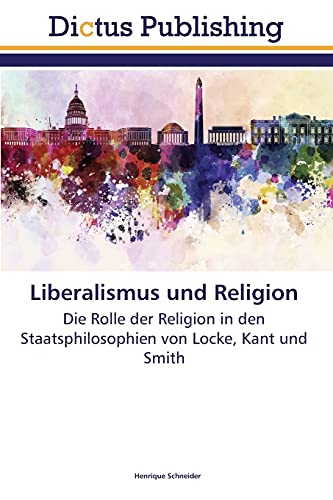 Beispielbild fr Liberalismus und Religion: Die Rolle der Religion in den Staatsphilosophien von Locke, Kant und Smith Schneider, Henrique zum Verkauf von online-buch-de