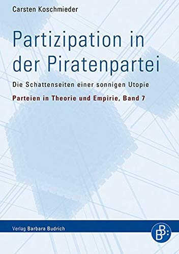 Partizipation in der Piratenpartei: Die Schattenseiten einer sonnigen Utopie (Parteien in Theorie und Empirie) - Carsten Koschmieder