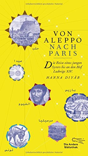 Von Aleppo nach Paris: Die Reise eines jungen Syrers bis an den Hof Ludwig XIV. (Die Andere Bibliothek, Band 378) Die Reise eines jungen Syrers bis an den Hof Ludwig XIV. - Diyâb, Hanna, Bernard Heyberger und Paulina Pysz