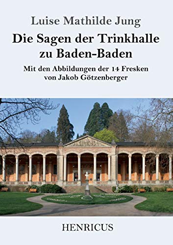 Imagen de archivo de Die Sagen der Trinkhalle zu Baden-Baden: Mit den Abbildungen der 14 Fresken von Jakob Gtzenberger (German Edition) a la venta por Lucky's Textbooks