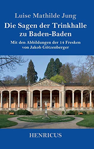 Imagen de archivo de Die Sagen der Trinkhalle zu Baden-Baden: Mit den Abbildungen der 14 Fresken von Jakob Gtzenberger a la venta por Revaluation Books