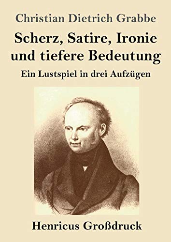 Scherz; Satire; Ironie und tiefere Bedeutung (Großdruck):Ein Lustspiel in drei Aufzügen - Grabbe; Christian Dietrich